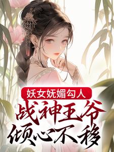 在线寻找妖女妩媚勾人，战神王爷倾心不移小说的无删减版本