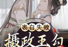 求推荐可以免费阅读表白失败,摄政王勾她缠她小说的网站-美文小说