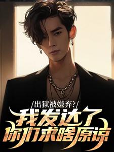 求出狱被嫌弃？我发达了你们求啥原谅小说的全文免费阅读链接