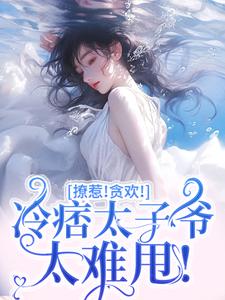 小说《撩惹！贪欢！冷痞太子爷太难甩！》章节阅读