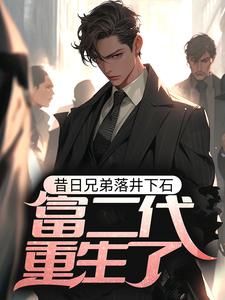 昔日兄弟落井下石，富二代重生了最新章节，昔日兄弟落井下石，富二代重生了章节在线阅读