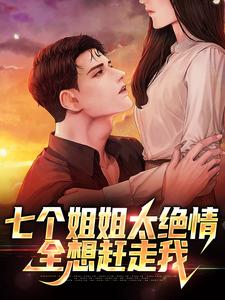 七个姐姐太绝情，全想赶走我小说完结版章节免费阅读