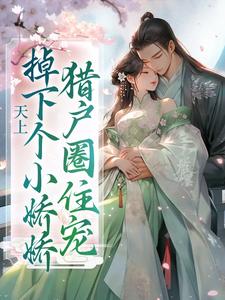 天上掉下个小娇娇，猎户圈住宠免费阅读，天上掉下个小娇娇，猎户圈住宠章节在线阅读