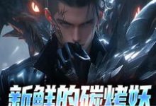 新鲜的碳烤妖尸排热卖了!小说无弹窗阅读的网站推荐-美文小说