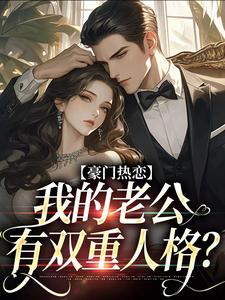 豪门热恋：我的老公有双重人格？小说的最新章节在哪里更新？免费追踪阅读
