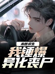 已完结小说《末世求生：我锤爆异化丧尸》章节免费阅读