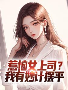 惹恼女上司？我有妙计摆平小说免费资源，惹恼女上司？我有妙计摆平在线阅读