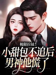 寻找能够免费阅读极限拉扯！小甜包不追后男神他慌了小说的平台