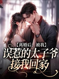 完结版《离婚后，被我误惹的太子爷接我回家》在线免费阅读
