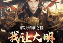 解决靖难之役,我让大明盛世长明!这本小说完结了吗?免费查看最新章节-美文小说