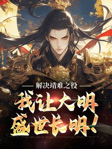 解决靖难之役，我让大明盛世长明！这本小说完结了吗？免费查看最新章节