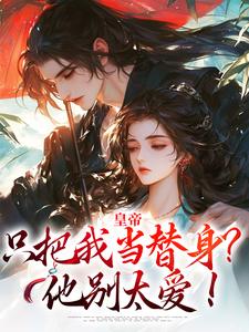 免费在线阅读皇帝只把我当替身？他别太爱！小说的正规网站有哪些？