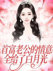 已完结小说《首富老公的情意，全给了白月光》在线阅读