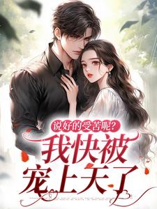 无删减版《说好的受苦呢？我快被宠上天了》免费阅读