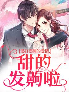 误打误撞的爱情，甜的发齁啦免费阅读，误打误撞的爱情，甜的发齁啦吕轻歌