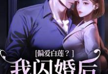 无删减版《偏爱白莲?我闪婚后他急了》免费阅读-美文小说