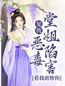 无删减版《复仇：恶毒堂姐陷害？看我虐惨你》在线阅读