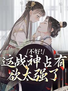 不好！这战神占有欲太强了小说免费资源，不好！这战神占有欲太强了在线阅读