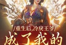 小说《重生后,冷戾王爷成了我的小奶狗》免费阅读-美文小说