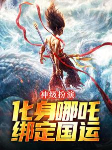 神级扮演：化身哪吒，绑定国运叶辰在线免费阅读