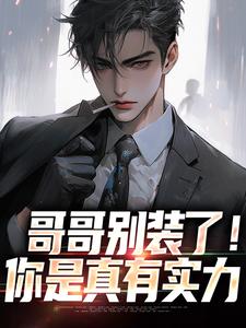 无删减版《哥哥别装了！你是真有实力》免费阅读