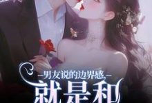 无删减版《男友说的边界感,就是和别人亲亲?》免费阅读-美文小说