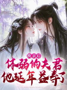 《换亲后，体弱的夫君他延年益寿了》小说在线试读，《换亲后，体弱的夫君他延年益寿了》最新章节目录