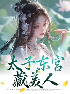 无删减版《太子东宫藏美人》在线阅读