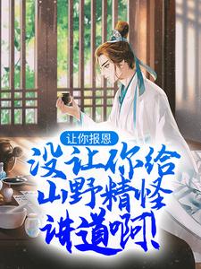 让你报恩，没让你给山野精怪讲道啊！最新章节，让你报恩，没让你给山野精怪讲道啊！在线阅读