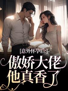 意外怀孕后：傲娇大佬他真香了小说免费资源，意外怀孕后：傲娇大佬他真香了在线阅读