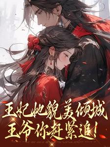 无删减版《王妃她貌美倾城，王爷你赶紧追！》全章节阅读