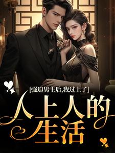 无删减版《强迫男主后，我过上了人上人的生活》在线阅读