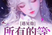 无删减版《遇见他,所有的等待都值得》全章节阅读-美文小说
