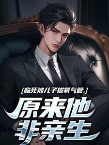 小说《临死被儿子拔氧气管，原来他非亲生》在线阅读