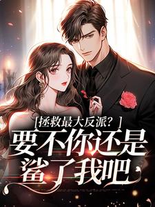 拯救最大反派？要不你还是鲨了我吧免费阅读，拯救最大反派？要不你还是鲨了我吧章节目录