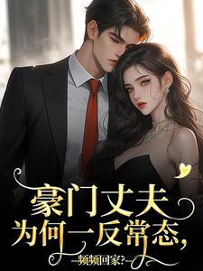 已完结小说《豪门丈夫为何一反常态，频频回家？》在线阅读