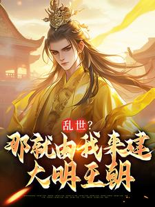 乱世？那就由我来建大明王朝小说在线免费阅读，乱世？那就由我来建大明王朝无删减版