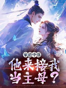 家道中落，他来接我当主母？免费阅读，家道中落，他来接我当主母？在线阅读