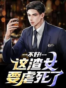 《不好！这渣女要虐死了》全集免费在线阅读（顾迟云云晚晚）