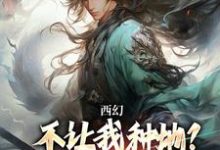 西幻：不让我种地？那我把你种地里（秦明）在线免费阅读-美文小说