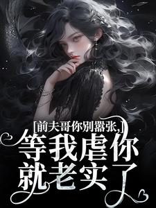 无删减版《前夫哥你别嚣张，等我虐你就老实了》免费阅读