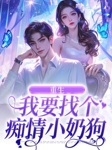 已完结小说《重生：我要找个痴情小奶狗》免费阅读