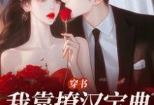 小说《穿书:我靠撩汉宝典拿下他》免费阅读-美文小说