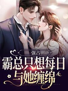 强占：霸总只想每日与她缠绵小说在线无弹窗免费阅读
