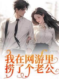 无删减版《我在网游里捞了个老公》免费阅读