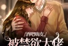 已完结小说《酒吧嗨皮，被禁欲大佬抱着哄》免费阅读-美文小说